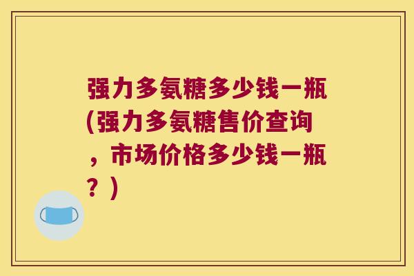 强力多氨糖多少钱一瓶(强力多氨糖售价查询,市场价格多少钱一瓶?)