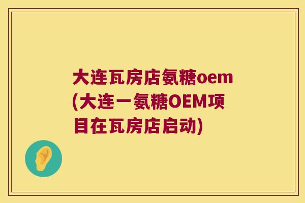 大连瓦房店氨糖oem(大连一氨糖OEM项目在瓦房店启动)