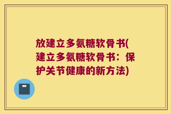 放建立多氨糖软骨书(建立多氨糖软骨书:保护关节健康的新方法)