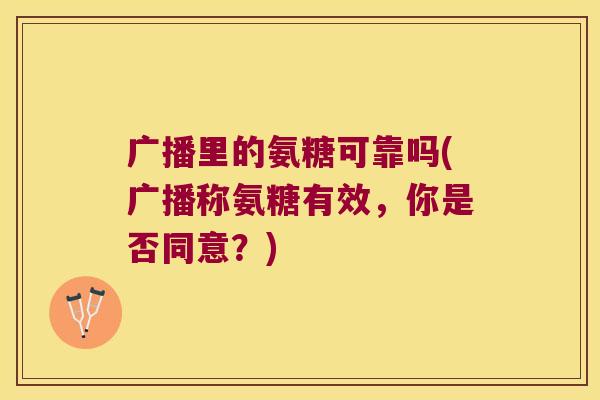 广播里的氨糖可靠吗(广播称氨糖有效,你是否同意?)