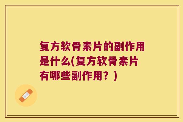 复方软骨素片的副作用是什么(复方软骨素片有哪些副作用?)
