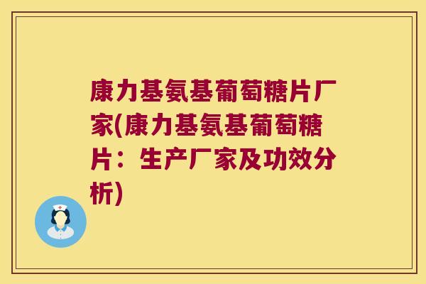 康力基氨基葡萄糖片厂家(康力基氨基葡萄糖片:生产厂家及功效分析)