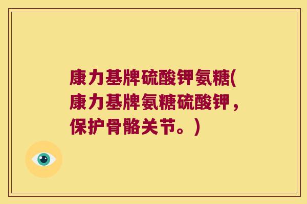 康力基牌硫酸钾氨糖(康力基牌氨糖硫酸钾,保护骨骼关节。)