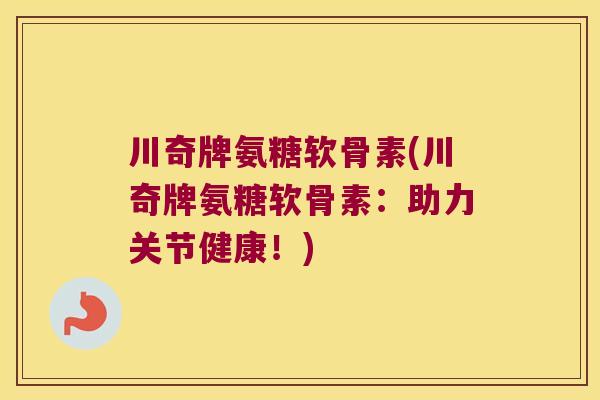 川奇牌氨糖软骨素(川奇牌氨糖软骨素:助力关节健康!)