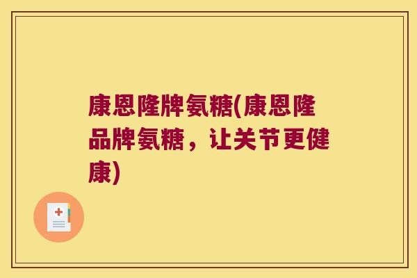 康恩隆牌氨糖(康恩隆品牌氨糖,让关节更健康)