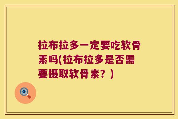 拉布拉多一定要吃软骨素吗(拉布拉多是否需要摄取软骨素?)