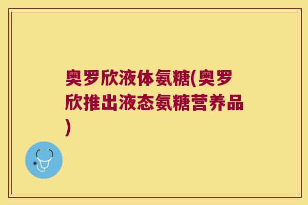 奥罗欣液体氨糖(奥罗欣推出液态氨糖营养品)