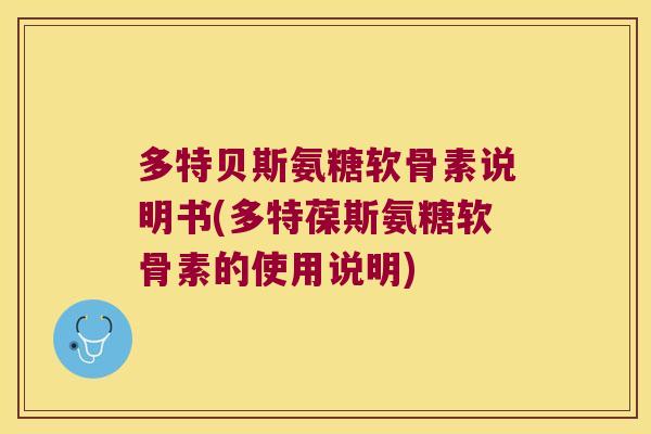多特贝斯氨糖软骨素说明书(多特葆斯氨糖软骨素的使用说明)