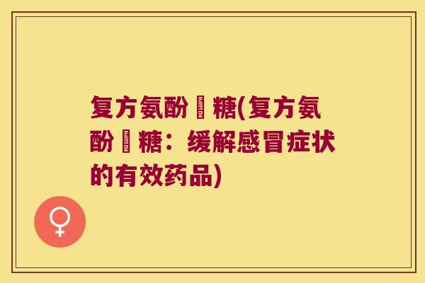 复方氨酚渼糖(复方氨酚渼糖:缓解感冒症状的有效药品)