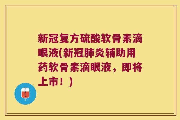 新冠复方硫酸软骨素滴眼液(新冠肺炎辅助用药软骨素滴眼液，即将上市！)