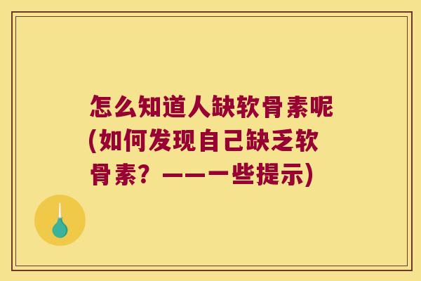 怎么知道人缺软骨素呢(如何发现自己缺乏软骨素?——一些提示)