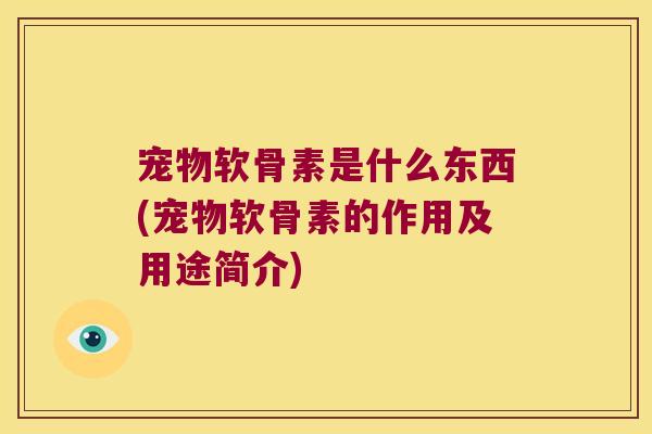 宠物软骨素是什么东西(宠物软骨素的作用及用途简介)