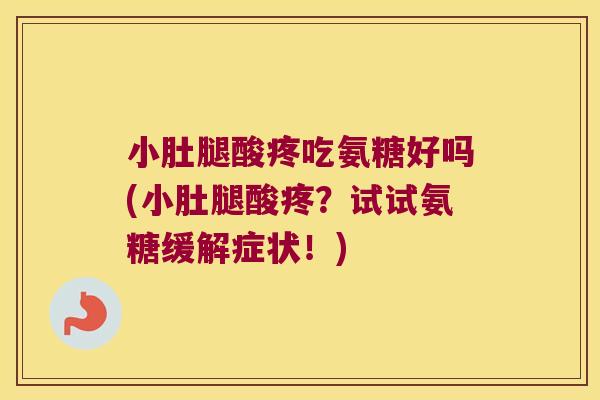 小肚腿酸疼吃氨糖好吗(小肚腿酸疼?试试氨糖缓解症状!)
