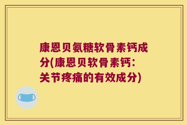 康恩贝氨糖软骨素钙成分(康恩贝软骨素钙:关节疼痛的有效成分)