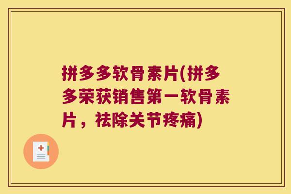 拼多多软骨素片(拼多多荣获销售第一软骨素片,祛除关节疼痛)