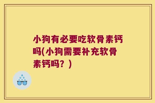 小狗有必要吃软骨素钙吗(小狗需要补充软骨素钙吗?)