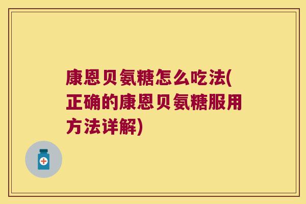 康恩贝氨糖怎么吃法(正确的康恩贝氨糖服用方法详解)