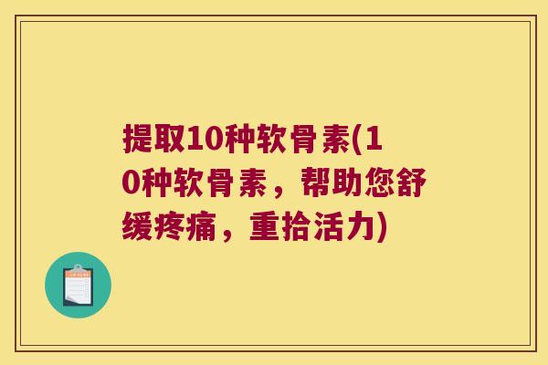 提取10种软骨素(10种软骨素,帮助您舒缓,重拾活力) 提取10种软骨素(10种软骨素,帮助您舒缓,重拾活力)