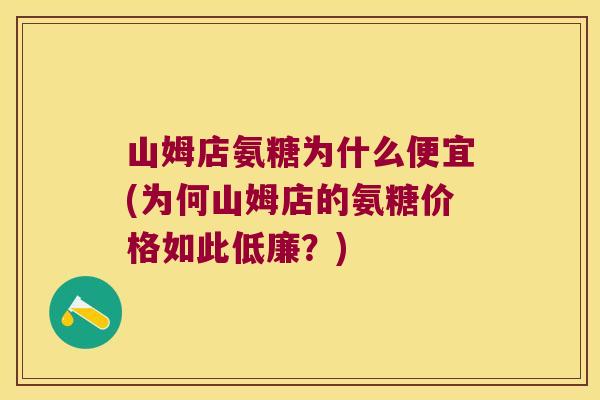 山姆店氨糖为什么便宜(为何山姆店的氨糖价格如此低廉?)