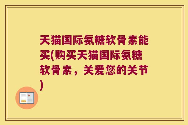 天猫国际氨糖软骨素能买(购买天猫国际氨糖软骨素,关爱您的关节)