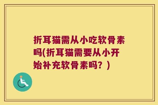 折耳猫需从小吃软骨素吗(折耳猫需要从小开始补充软骨素吗?)