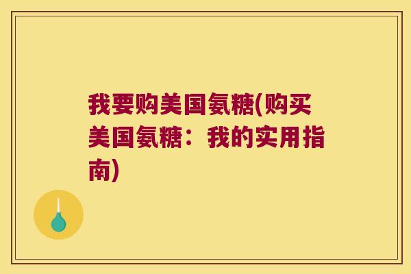 我要购美国氨糖(购买美国氨糖:我的实用指南)