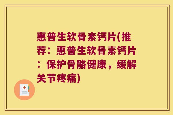 惠普生软骨素钙片(推荐:惠普生软骨素钙片:保护骨骼健康,缓解关节) 惠普生软骨素钙片(推荐:惠普生软骨素钙片:保护骨骼健康,缓解关节)