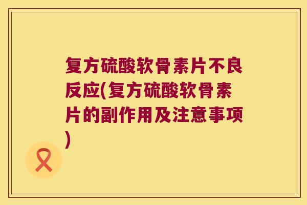 复方硫酸软骨素片不良反应(复方硫酸软骨素片的副作用及注意事项)