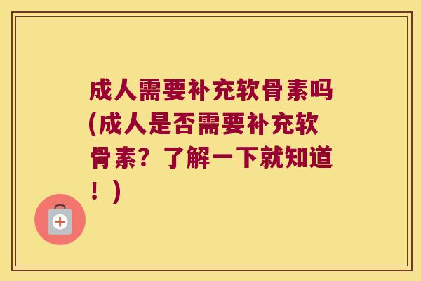 成人需要补充软骨素吗(成人是否需要补充软骨素?了解一下就知道!)
