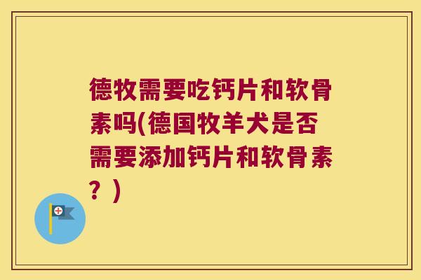 德牧需要吃钙片和软骨素吗(德国牧羊犬是否需要添加钙片和软骨素?)