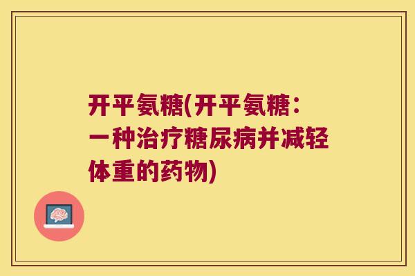 开平氨糖(开平氨糖:一种并减轻体重的) 开平氨糖(开平氨糖:一种并减轻体重的)