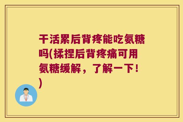 干活累后背疼能吃氨糖吗(揉捏后背疼痛可用氨糖缓解,了解一下!)