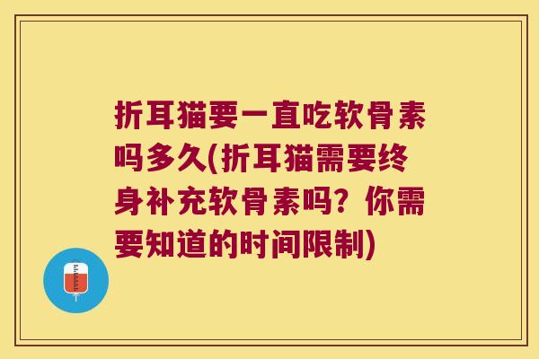 折耳猫要一直吃软骨素吗多久(折耳猫需要终身补充软骨素吗?你需要知道的时间限制)