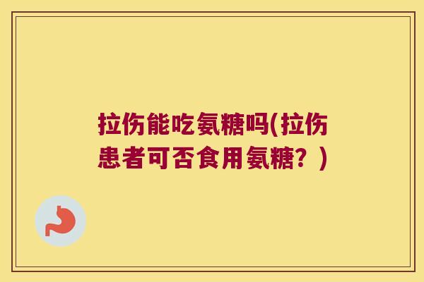 拉伤能吃氨糖吗(拉伤患者可否食用氨糖?)