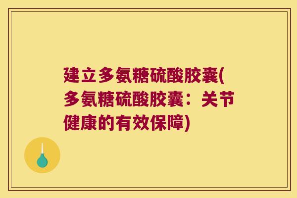 建立多氨糖硫酸胶囊(多氨糖硫酸胶囊：关节健康的有效保障)
