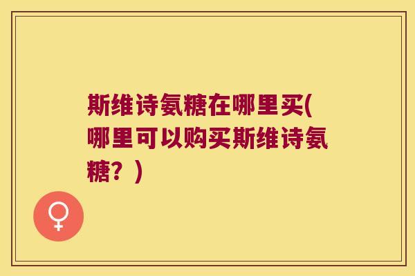 斯维诗氨糖在哪里买(哪里可以购买斯维诗氨糖?)