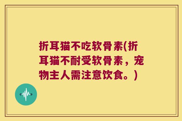 折耳猫不吃软骨素(折耳猫不耐受软骨素,宠物主人需注意饮食。)