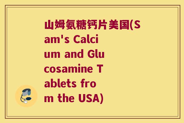 山姆氨糖钙片美国(Sam's Calcium and Glucosamine Tablets from the USA)