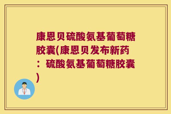 康恩贝硫酸氨基葡萄糖胶囊(康恩贝发布新药:硫酸氨基葡萄糖胶囊)