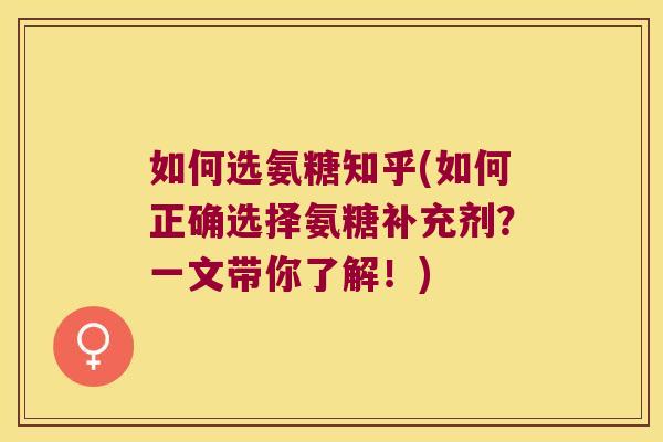 如何选氨糖知乎(如何正确选择氨糖补充剂？一文带你了解！)