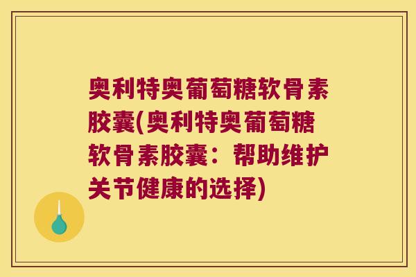 奥利特奥葡萄糖软骨素胶囊(奥利特奥葡萄糖软骨素胶囊:帮助维护关节健康的选择)
