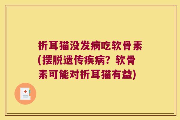 折耳猫没发病吃软骨素(摆脱遗传疾病?软骨素可能对折耳猫有益)