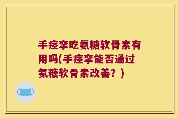 手痉挛吃氨糖软骨素有用吗(手痉挛能否通过氨糖软骨素改善?)