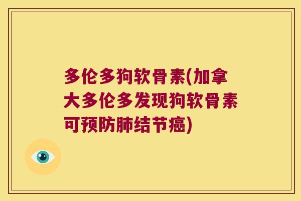 多伦多狗软骨素(加拿大多伦多发现狗软骨素可预防肺结节癌)