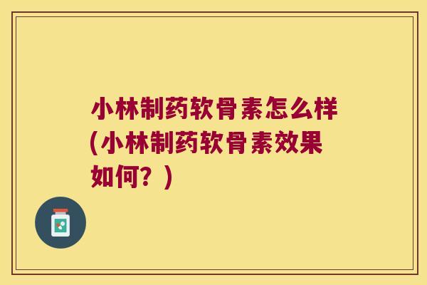小林制药软骨素怎么样(小林制药软骨素效果如何？)