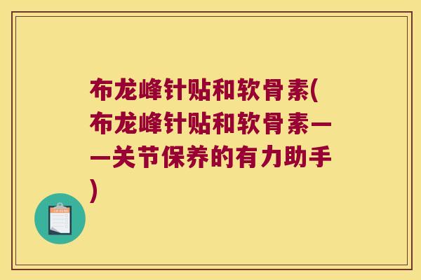 布龙峰针贴和软骨素(布龙峰针贴和软骨素——关节保养的有力助手)