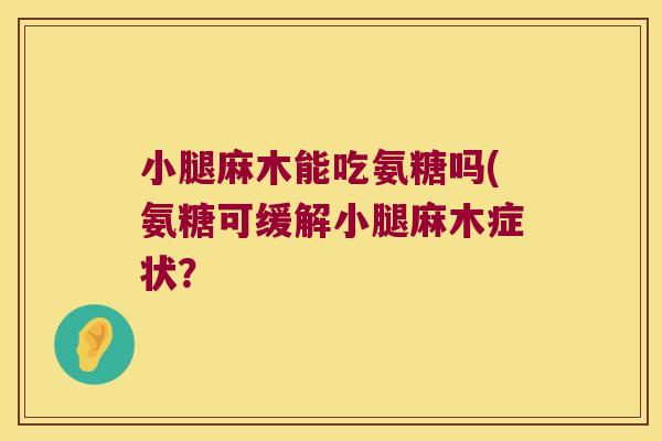 小腿麻木能吃氨糖吗(氨糖可缓解小腿麻木症状? 小腿麻木能吃氨糖吗(氨糖可缓解小腿麻木症状?