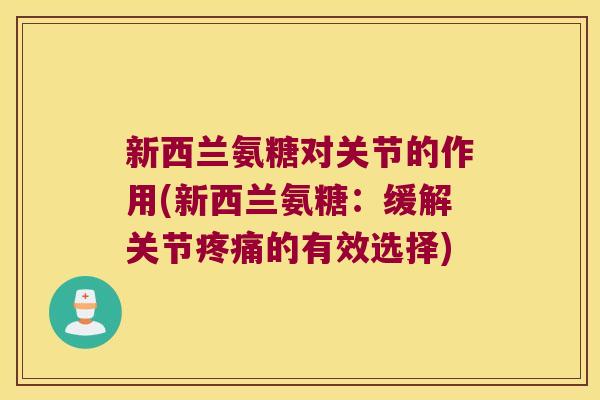 新西兰氨糖对关节的作用(新西兰氨糖:缓解关节疼痛的有效选择)