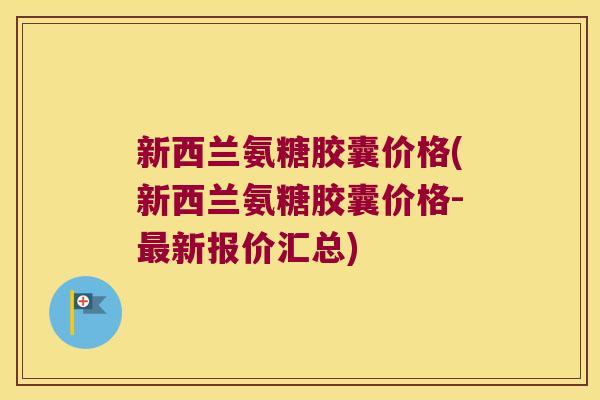 新西兰氨糖胶囊价格(新西兰氨糖胶囊价格-最新报价汇总)