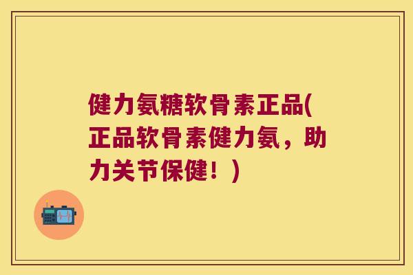 健力氨糖软骨素正品(正品软骨素健力氨,助力关节保健!)